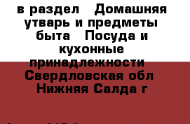  в раздел : Домашняя утварь и предметы быта » Посуда и кухонные принадлежности . Свердловская обл.,Нижняя Салда г.